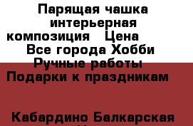 Парящая чашка интерьерная композиция › Цена ­ 900 - Все города Хобби. Ручные работы » Подарки к праздникам   . Кабардино-Балкарская респ.,Нальчик г.